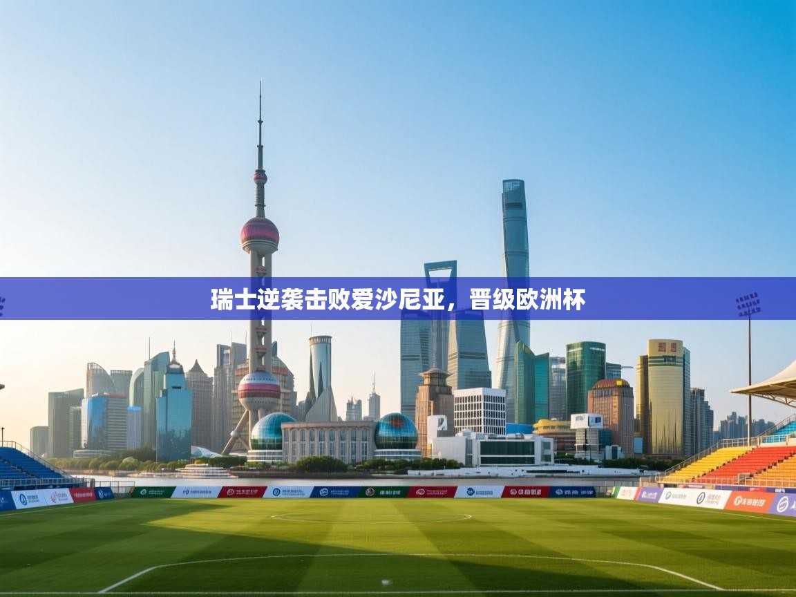 瑞士逆袭击败爱沙尼亚，晋级欧洲杯