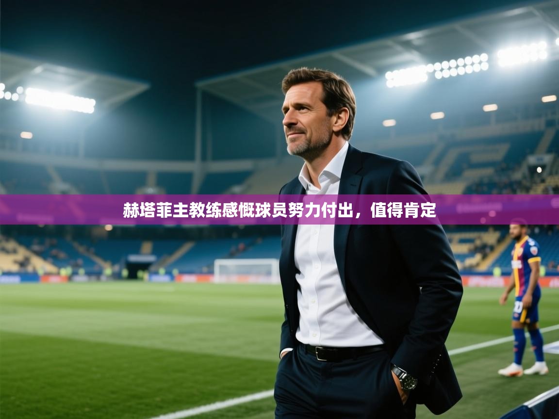 赫塔菲主教练感慨球员努力付出，值得肯定
