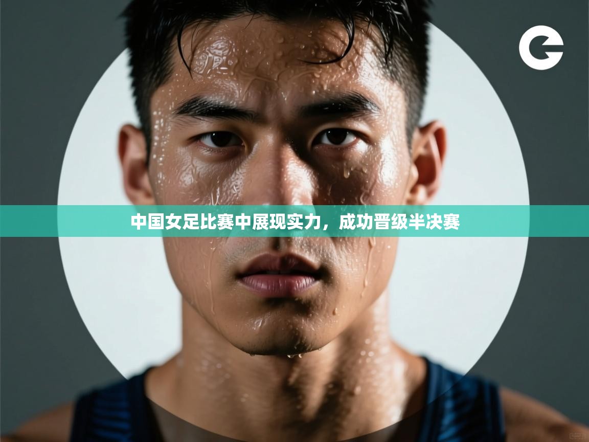 中国女足比赛中展现实力，成功晋级半决赛  第2张