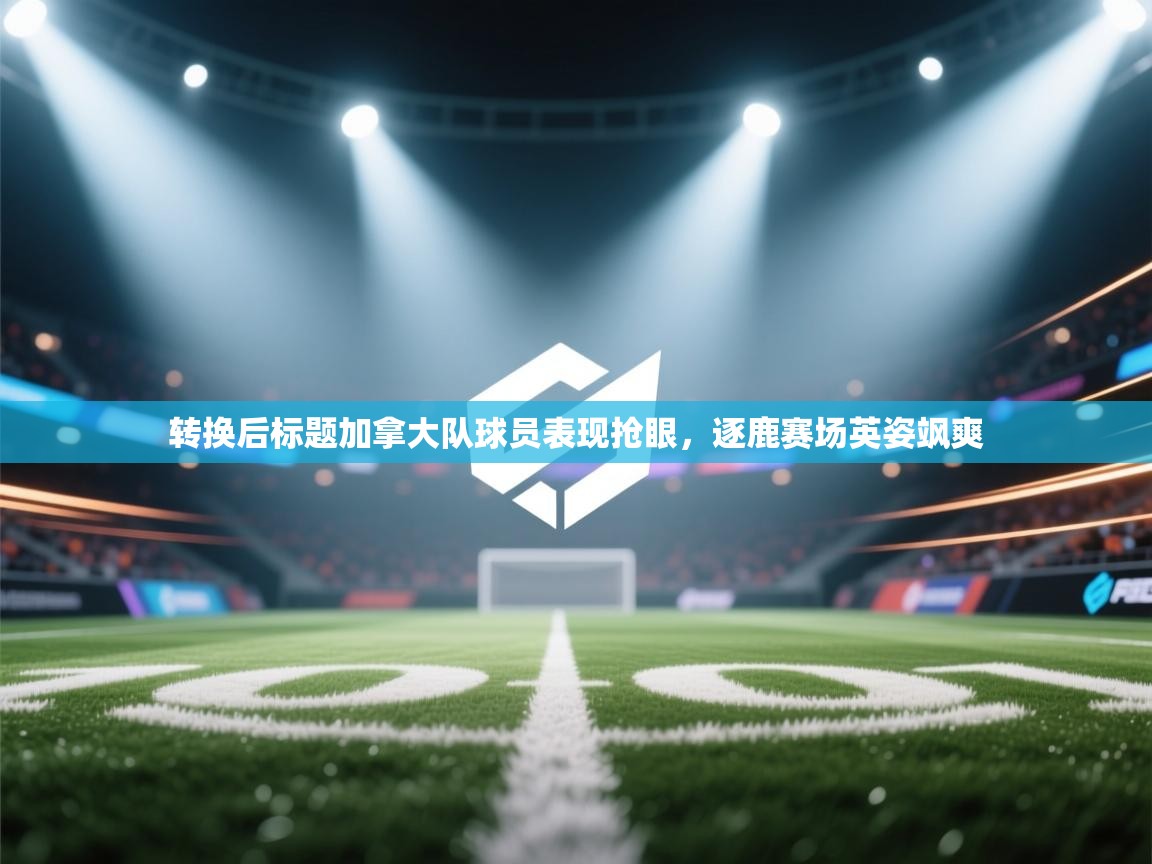 转换后标题加拿大队球员表现抢眼，逐鹿赛场英姿飒爽
