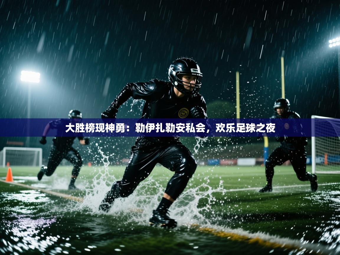 大胜榜现神勇：勒伊扎勒安私会，欢乐足球之夜