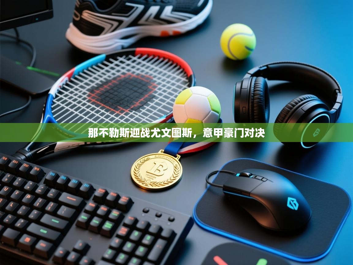 那不勒斯迎战尤文图斯，意甲豪门对决  第1张