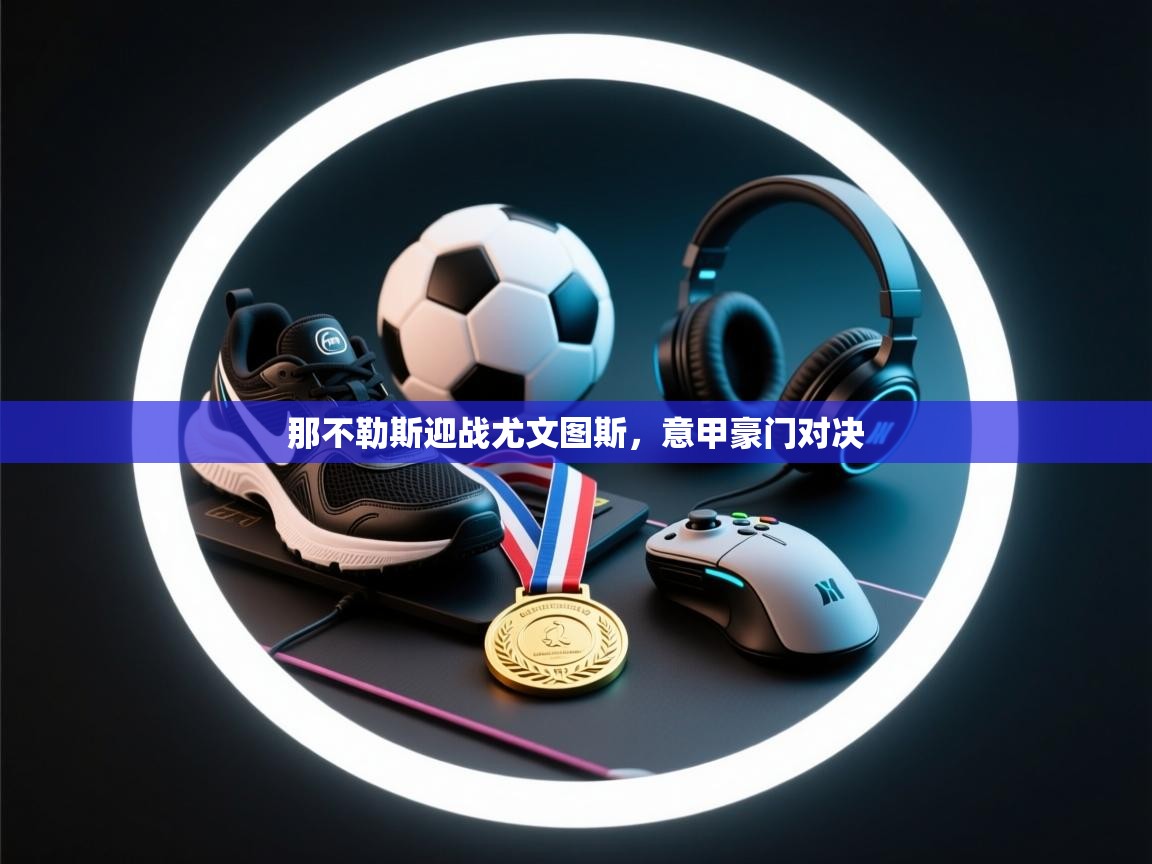 那不勒斯迎战尤文图斯，意甲豪门对决  第2张