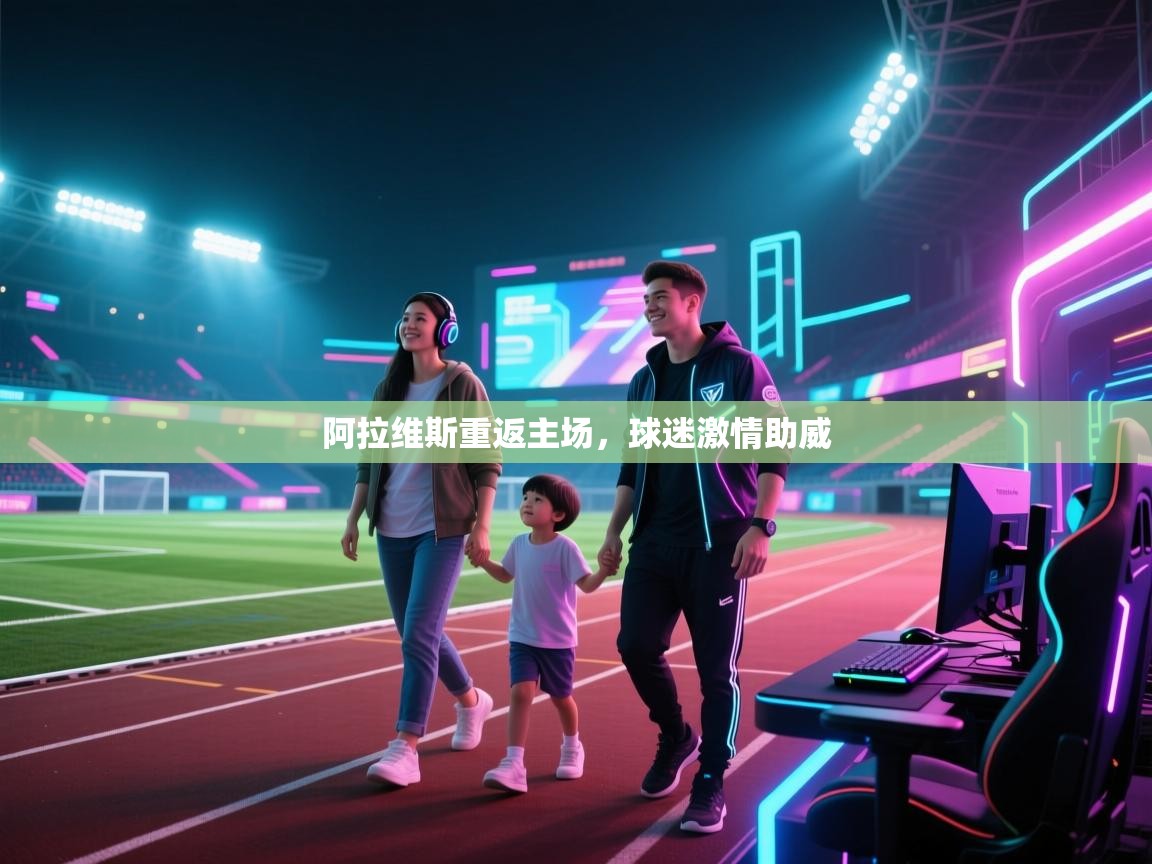 阿拉维斯重返主场，球迷激情助威