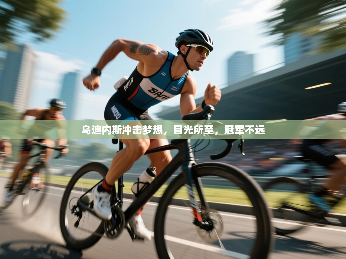 乌迪内斯冲击梦想,目光所至,冠军不远 第1张