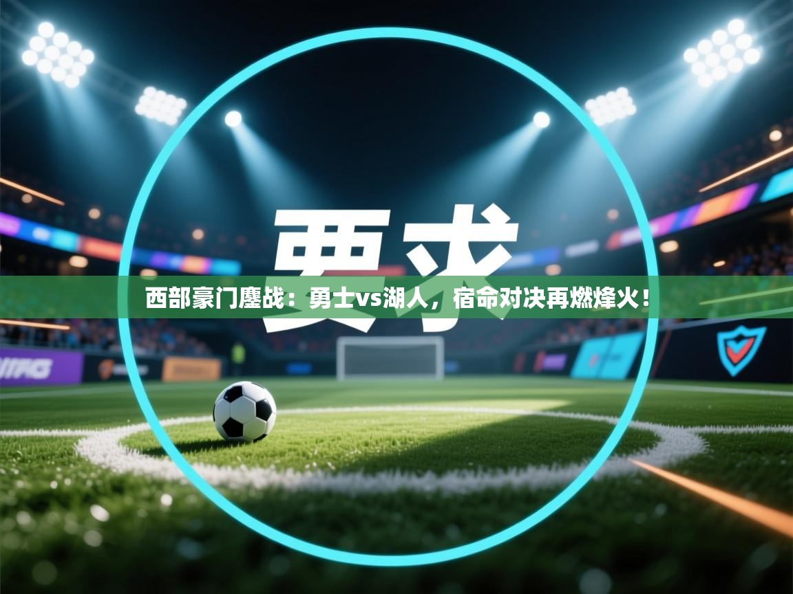 西部豪门鏖战：勇士vs湖人，宿命对决再燃烽火！