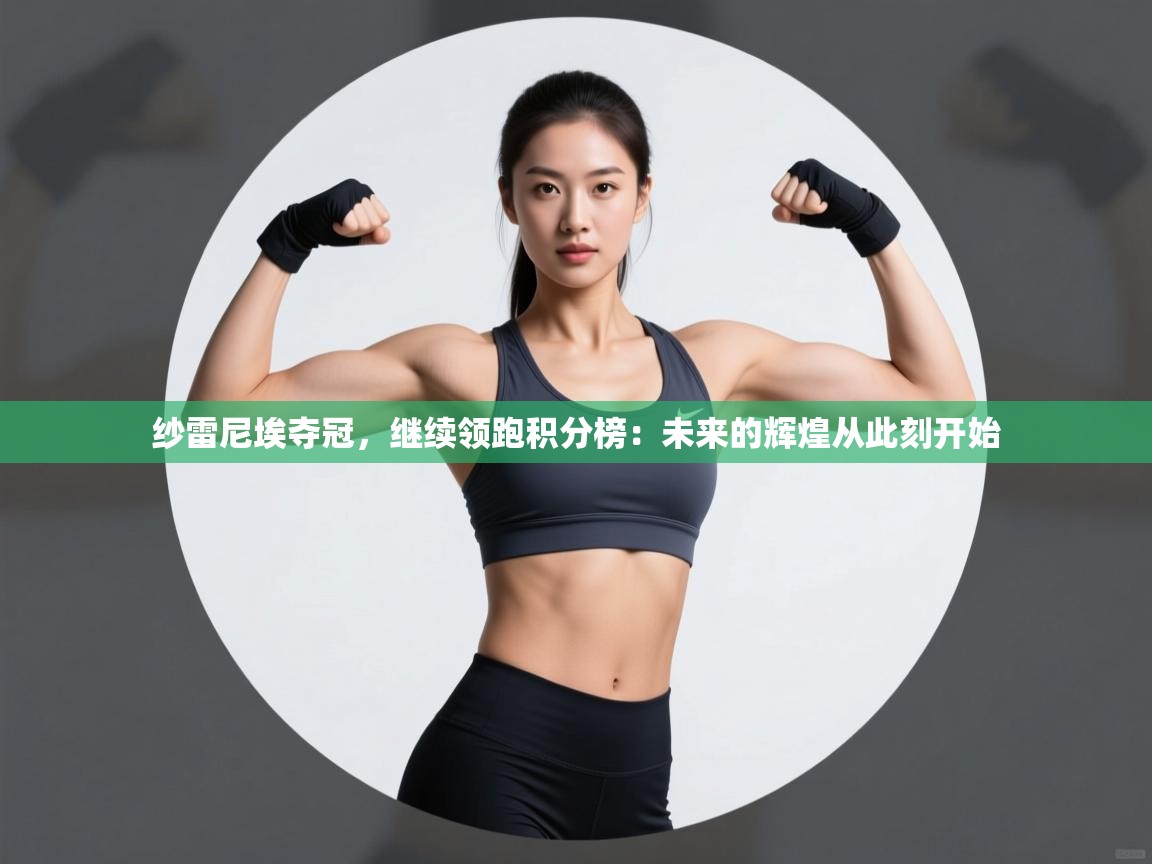 纱雷尼埃夺冠，继续领跑积分榜：未来的辉煌从此刻开始